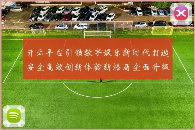 开云平台引领数字娱乐新时代打造安全高效创新体验新格局全面升级