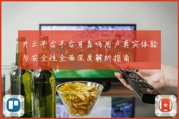 开云平台平台可靠吗用户真实体验与安全性全面深度解析指南