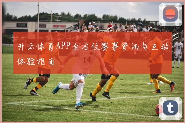 开云体育APP全方位赛事资讯与互动体验指南