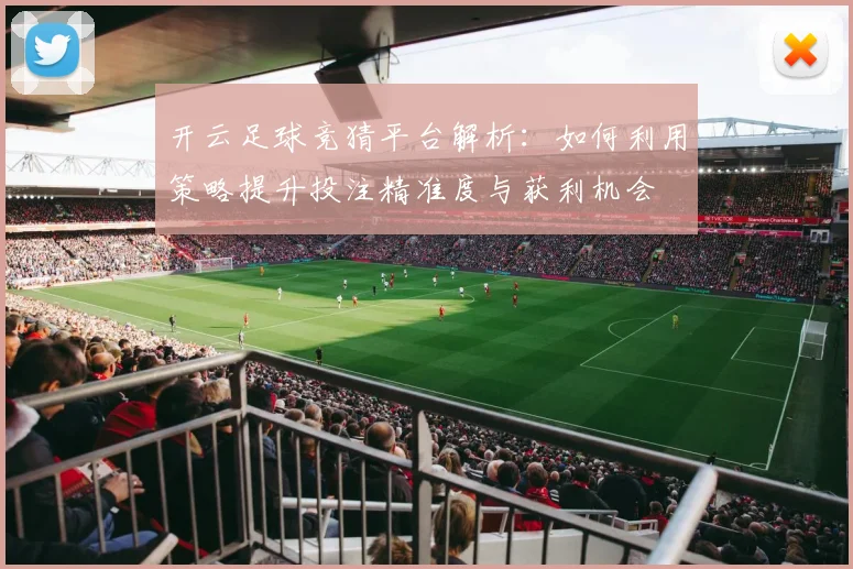 开云足球竞猜平台解析：如何利用策略提升投注精准度与获利机会