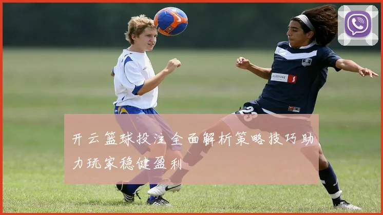 开云篮球投注全面解析策略技巧助力玩家稳健盈利