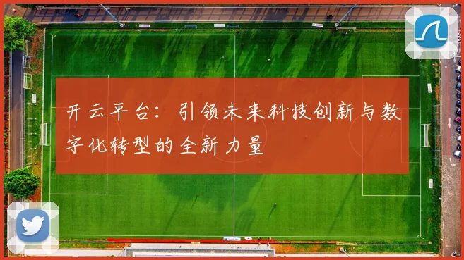 开云平台：引领未来科技创新与数字化转型的全新力量
