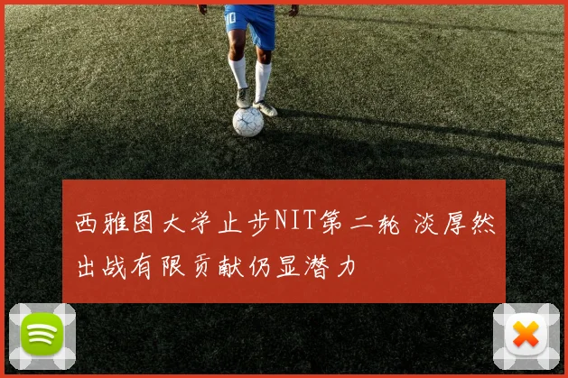 西雅图大学止步NIT第二轮 淡厚然出战有限贡献仍显潜力