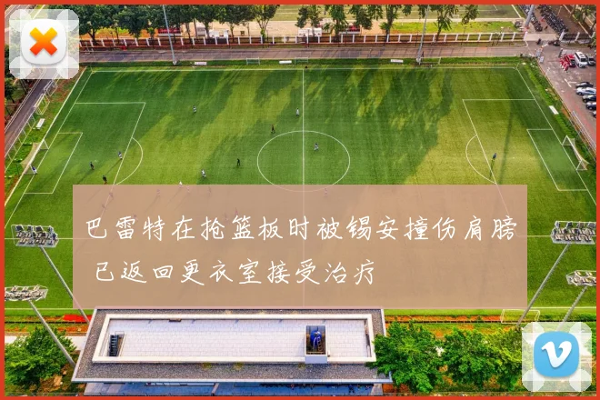 巴雷特在抢篮板时被锡安撞伤肩膀 已返回更衣室接受治疗