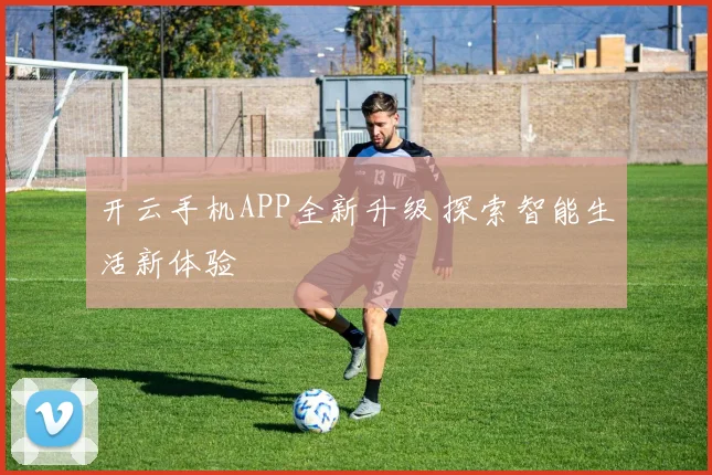开云手机APP全新升级 探索智能生活新体验