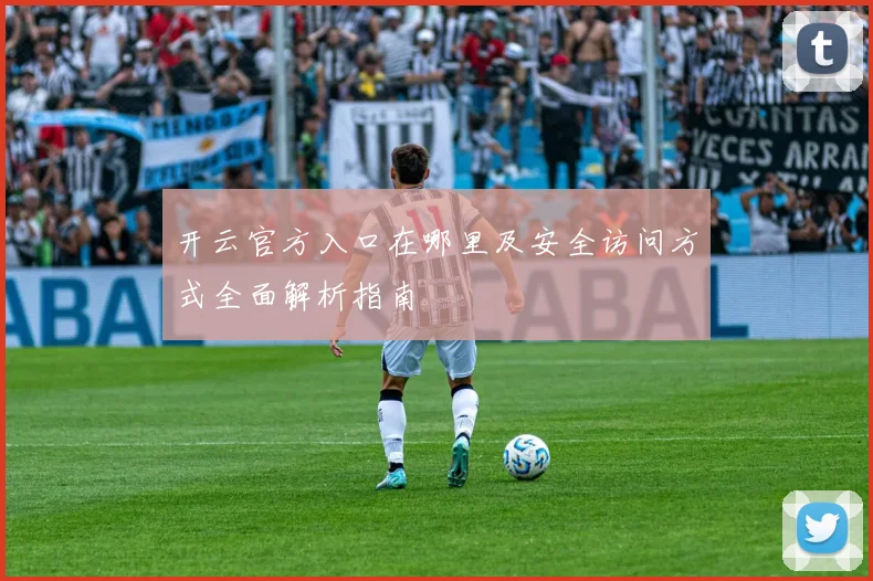 开云官方入口在哪里及安全访问方式全面解析指南