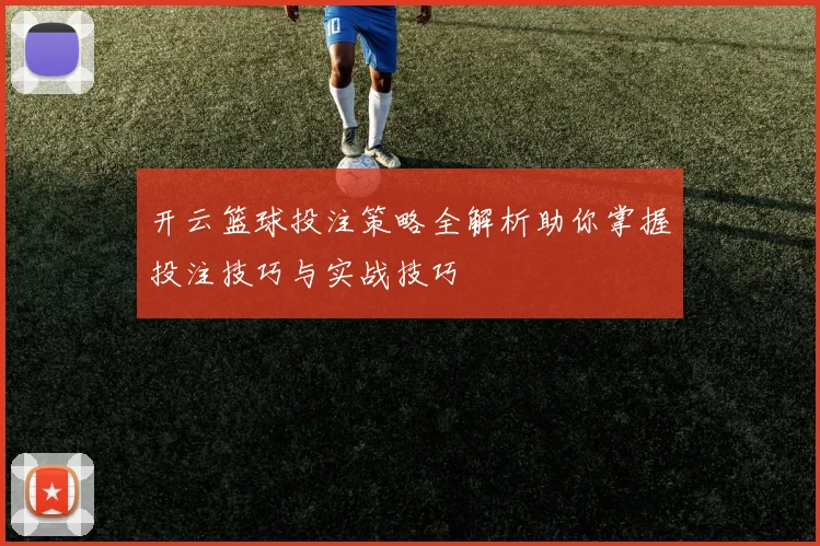 开云篮球投注策略全解析助你掌握投注技巧与实战技巧