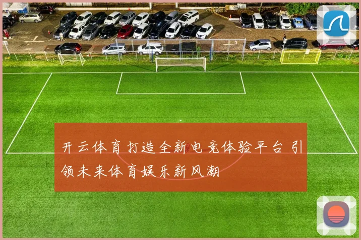开云体育打造全新电竞体验平台 引领未来体育娱乐新风潮