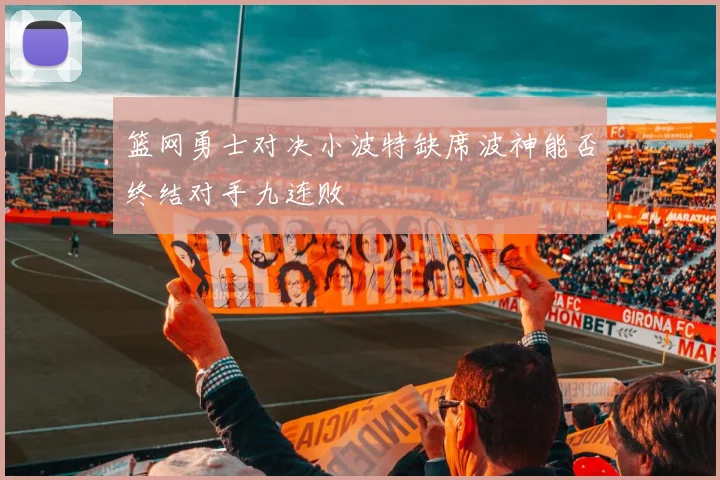 篮网勇士对决小波特缺席波神能否终结对手九连败