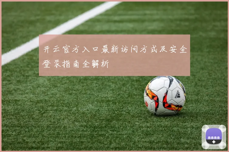 开云官方入口最新访问方式及安全登录指南全解析