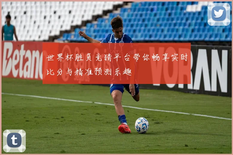 世界杯胜负竞猜平台带你畅享实时比分与精准预测乐趣